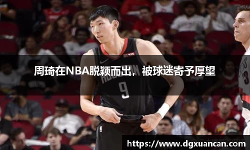 周琦在NBA脱颖而出，被球迷寄予厚望